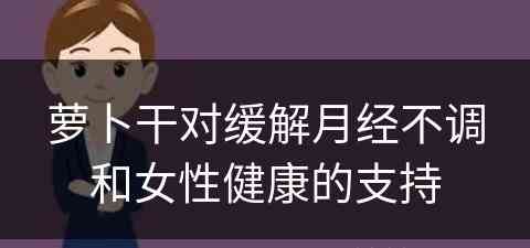 萝卜干对缓解月经不调和女性健康的支持